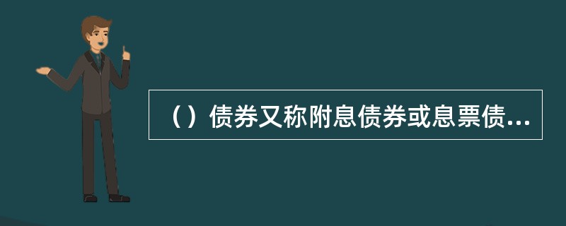 （）债券又称附息债券或息票债券。