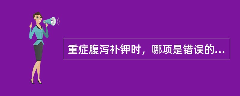 重症腹泻补钾时，哪项是错误的（）.