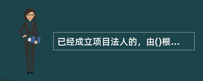 已经成立项目法人的，由()根据经批准的移民安置规划大纲编制移民安置规划。