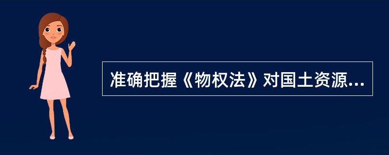 准确把握《物权法》对国土资源管理法律制度的改革创新，主要体现在《物权法》()。