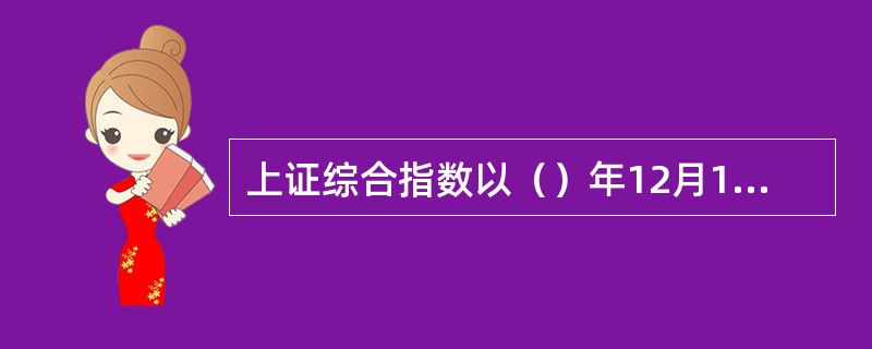 上证综合指数以（）年12月19日为基期。