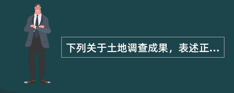 下列关于土地调查成果，表述正确的是()。