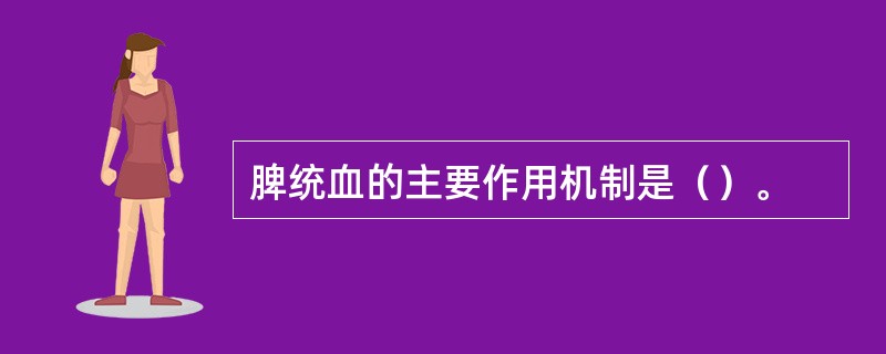 脾统血的主要作用机制是（）。