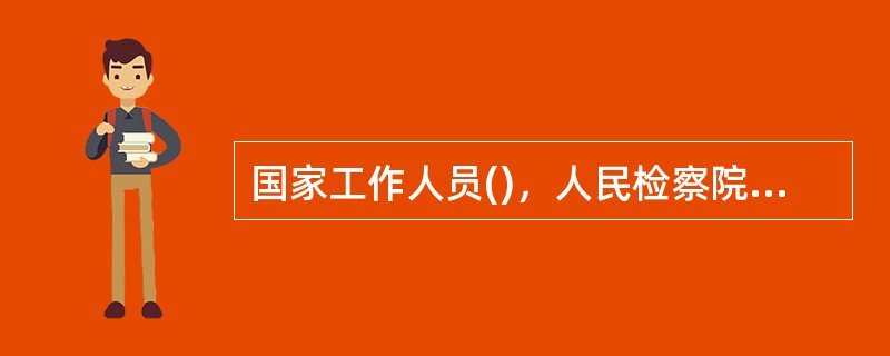 国家工作人员()，人民检察院应予直接立案。