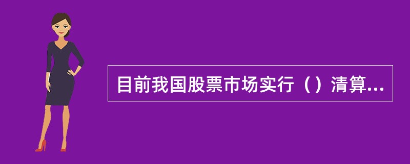 目前我国股票市场实行（）清算制度。