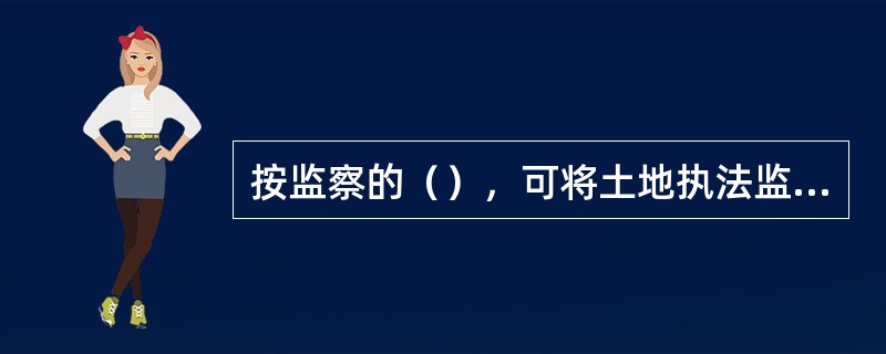 按监察的（），可将土地执法监察划分为自力监察和他力监察。