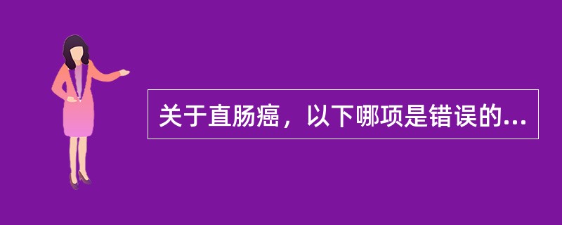 关于直肠癌，以下哪项是错误的（）。