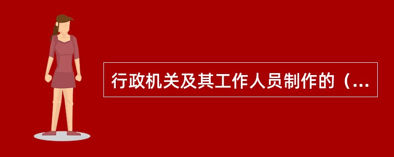 行政机关及其工作人员制作的（），必须在法庭上经过当事人进行质证，才能作为认定案件