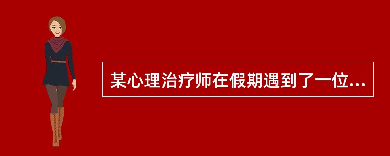 某心理治疗师在假期遇到了一位老同学，该同学邀请她到他们单位为某员工做心理治疗，因