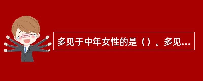 多见于中年女性的是（）。多见于儿童及青壮年的是（）。多见于老年人的是（）。