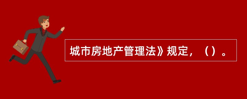 城市房地产管理法》规定，（）。