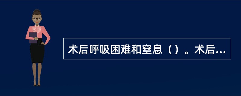 术后呼吸困难和窒息（）。术后声音变低（）。