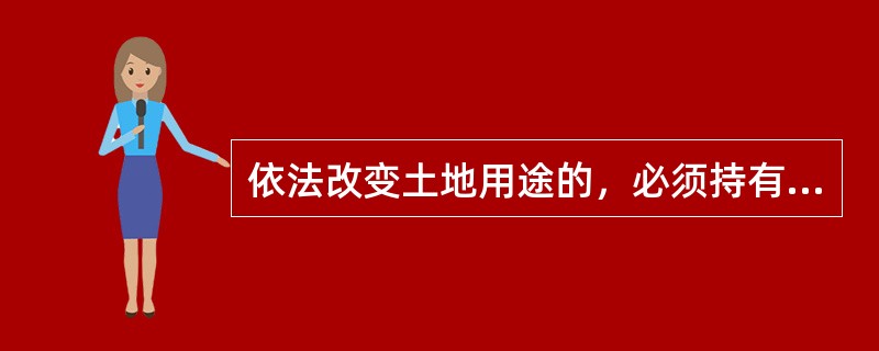 依法改变土地用途的，必须持有批准文件，进行土地变更登记。（）