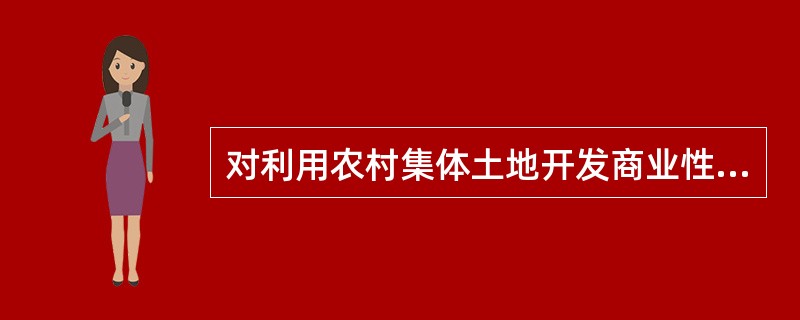 对利用农村集体土地开发商业性房地产的，不得发放任何形式的贷款；但对购买农村集体土