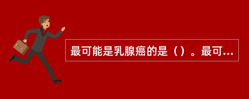 最可能是乳腺癌的是（）。最可能是乳腺纤维腺瘤的是（）。最可能是乳腺脓肿的是（）。
