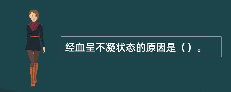 经血呈不凝状态的原因是（）。