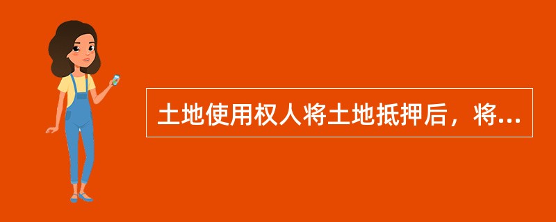 土地使用权人将土地抵押后，将丧失转让权。