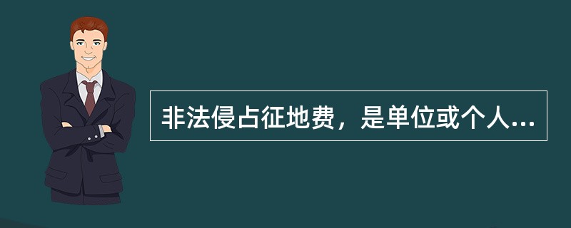 非法侵占征地费，是单位或个人将被征收土地的土地补偿费、安置补助费、地上附着物和青
