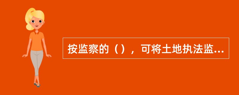 按监察的（），可将土地执法监察划分为内部监察和外部监察。