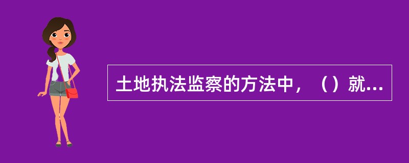 土地执法监察的方法中，（）就是通过各种途径，对各项建设用地实行全过程的跟踪管理，