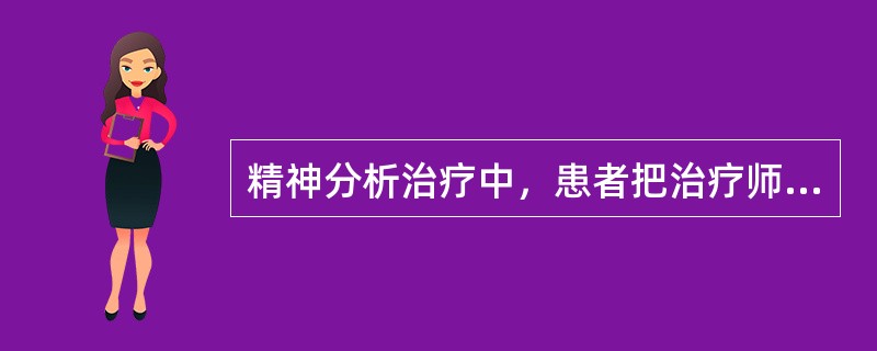 精神分析治疗中，患者把治疗师当成怨恨等情感发泄的对象，这是（）