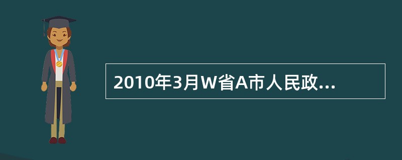 2010年3月W省A市人民政府为进一步加强土地管理，根据国家政策，出台了相关管理