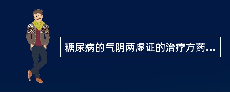 糖尿病的气阴两虚证的治疗方药为（）。糖尿病的阴虚燥热期上消证的治疗方药为（）。