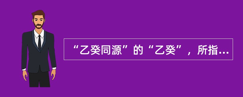 “乙癸同源”的“乙癸”，所指的脏是（）。“水火既济”的“水火”所指的脏是（）。