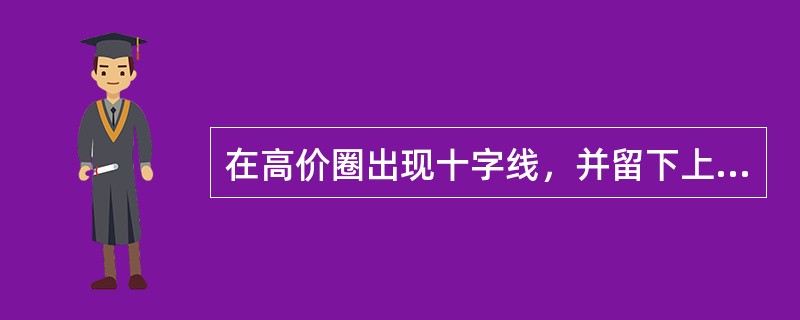 在高价圈出现十字线，并留下上下影线，其中上影线较长，此情形表示（）。