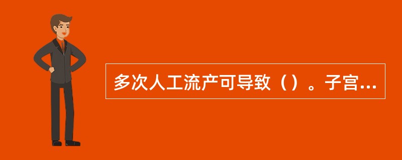 多次人工流产可导致（）。子宫收缩乏力可导致（）。