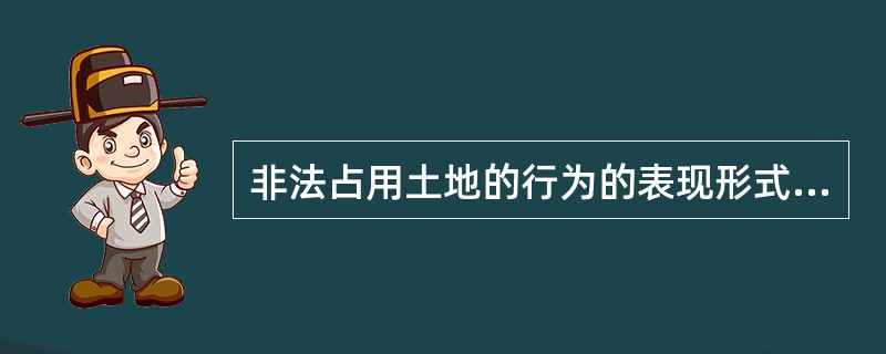 非法占用土地的行为的表现形式包括（）。