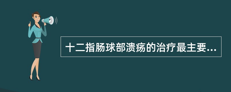 十二指肠球部溃疡的治疗最主要的是（）。胃溃疡恶变的治疗（）。防止溃疡复发的最主要