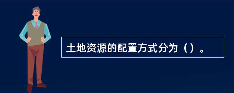 土地资源的配置方式分为（）。