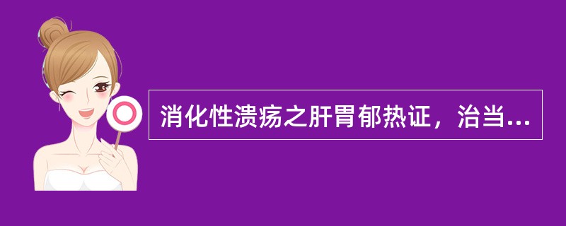 消化性溃疡之肝胃郁热证，治当选用（）。消化性溃疡之胃阴不足证，治当选用（）。