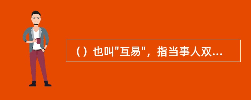 （）也叫"互易"，指当事人双方约定互相转移土地使用权，或一方转移土地使用权，另一