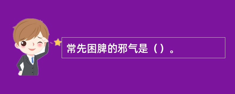 常先困脾的邪气是（）。