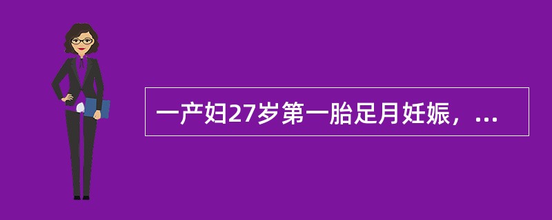 一产妇27岁第一胎足月妊娠，孕期检查正常，自然临产，产程正常，宫口近开全时宫缩强