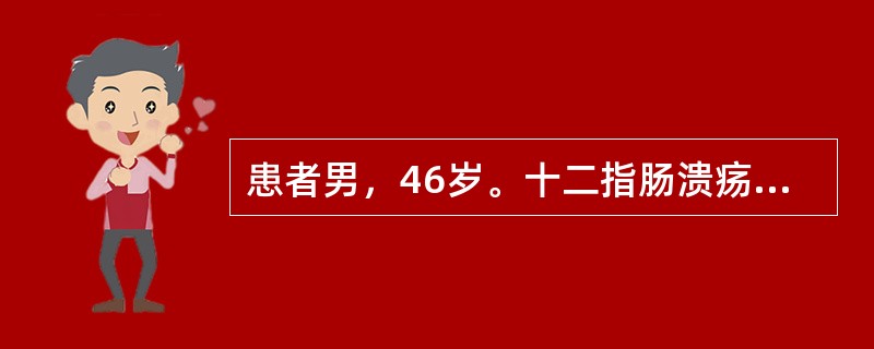 患者男，46岁。十二指肠溃疡病史6年，近3天因劳累出现腹痛、呕血，量约5ml，该