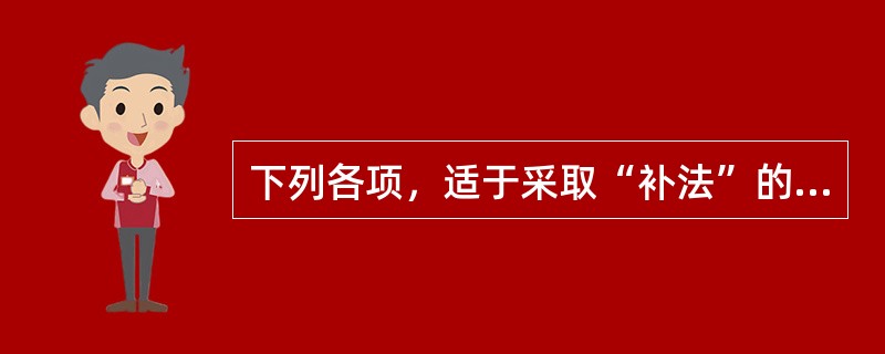 下列各项，适于采取“补法”的是（）。