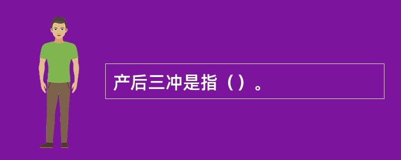 产后三冲是指（）。
