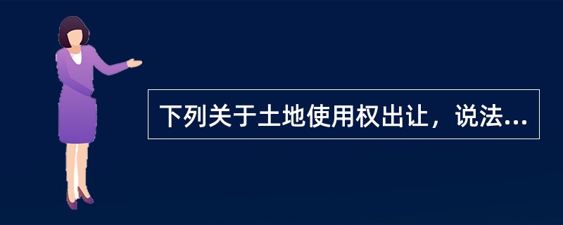 下列关于土地使用权出让，说法不正确的是（）。