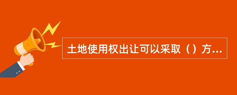 土地使用权出让可以采取（）方式。