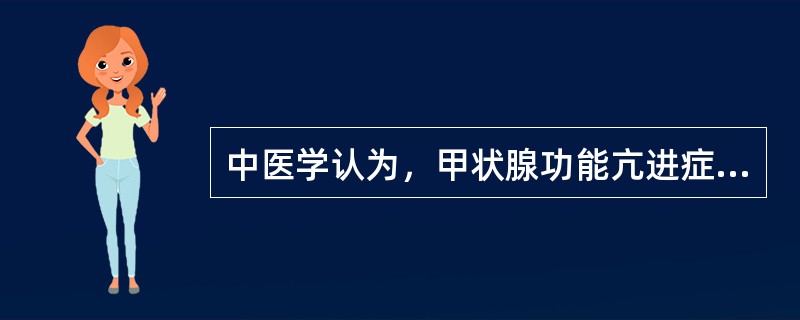 中医学认为，甲状腺功能亢进症的基本病理是（）。