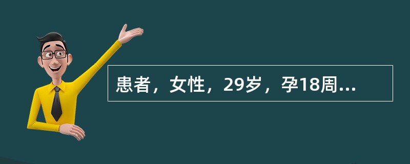 患者，女性，29岁，孕18周，胎儿生长受限，现腹形明显小于妊娠月份，胎儿存活，母