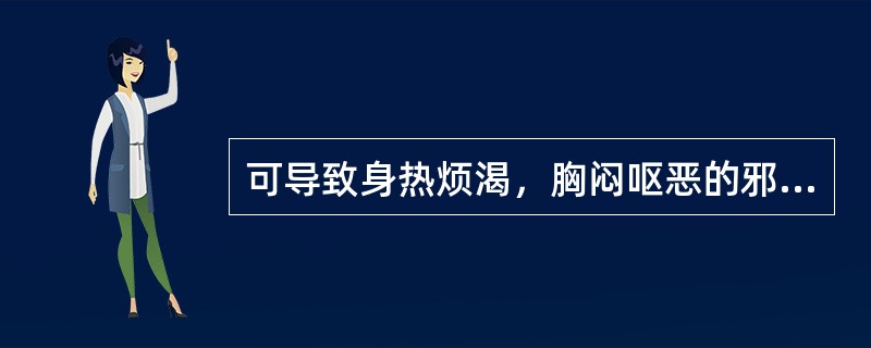 可导致身热烦渴，胸闷呕恶的邪气是（）。