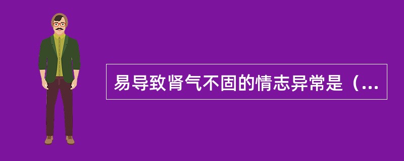 易导致肾气不固的情志异常是（）。