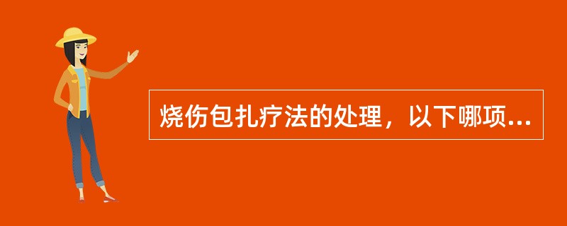 烧伤包扎疗法的处理，以下哪项不正确（）。