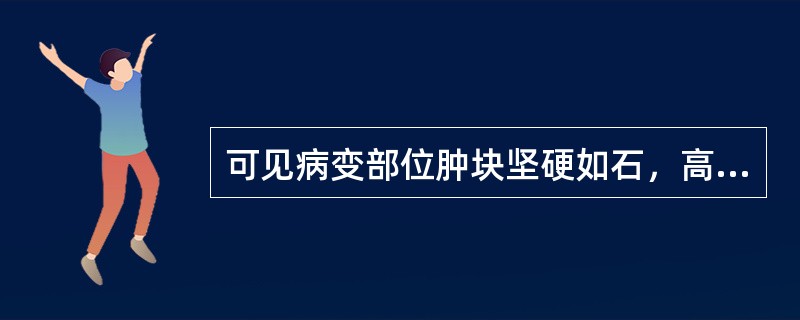 可见病变部位肿块坚硬如石，高低不平，固定不移症状的是（）。