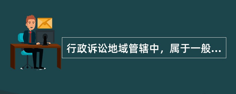 行政诉讼地域管辖中，属于一般地域管辖的情况是（）。