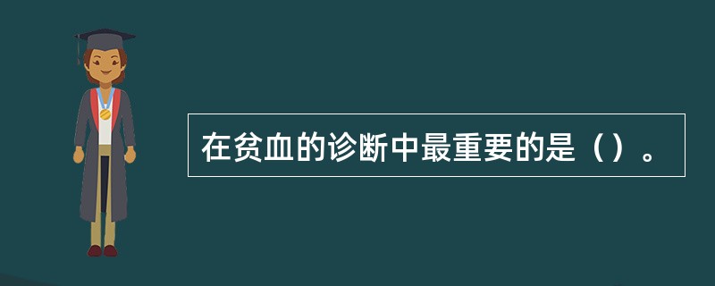 在贫血的诊断中最重要的是（）。